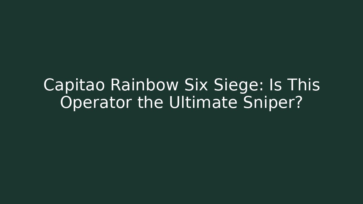 Capitao Rainbow Six Siege: Is This Operator the Ultimate Sniper?