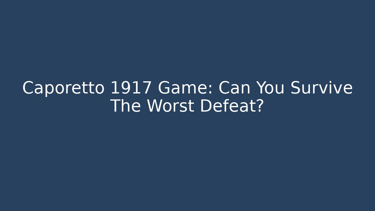Caporetto 1917 Game: Can You Survive The Worst Defeat?