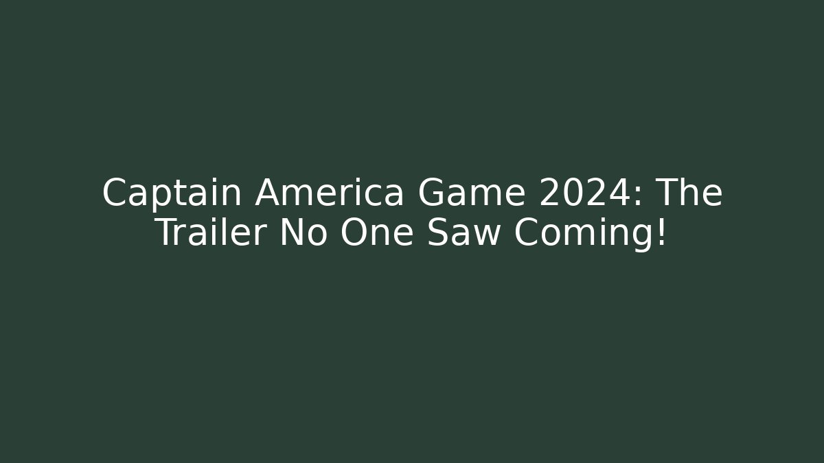 Captain America Game 2024: The Trailer No One Saw Coming!