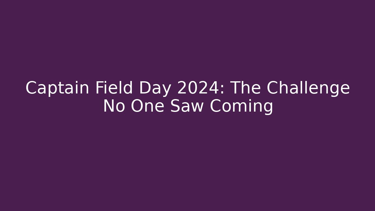 Captain Field Day 2024: The Challenge No One Saw Coming