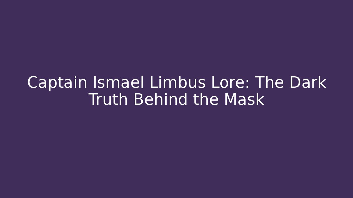 Captain Ismael Limbus Lore: The Dark Truth Behind the Mask