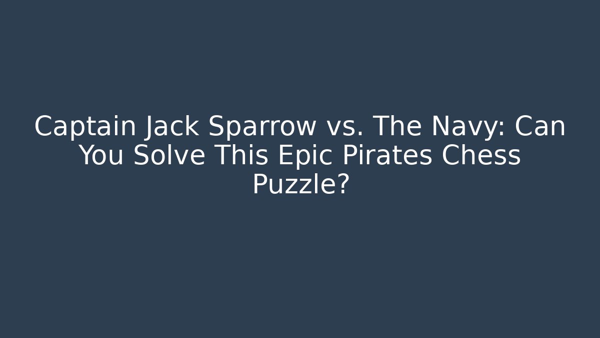 Captain Jack Sparrow vs. The Navy: Can You Solve This Epic Pirates Chess Puzzle?