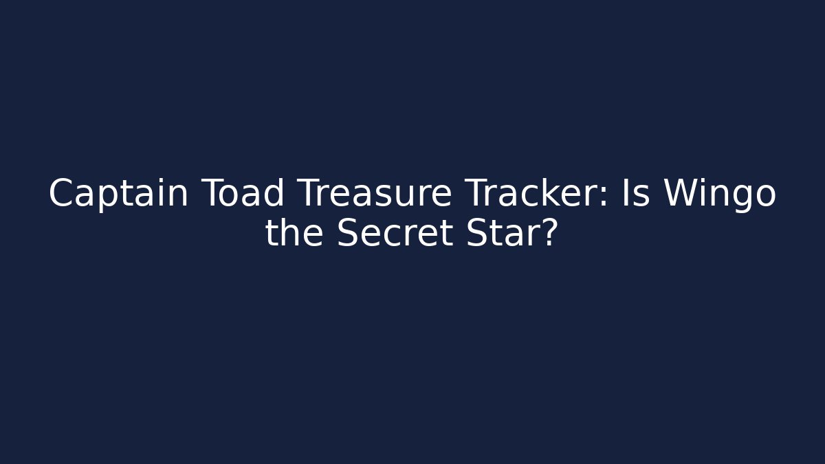 Captain Toad Treasure Tracker: Is Wingo the Secret Star?
