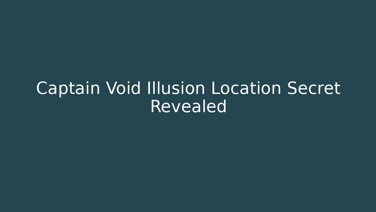 Captain Void Illusion Location Secret Revealed