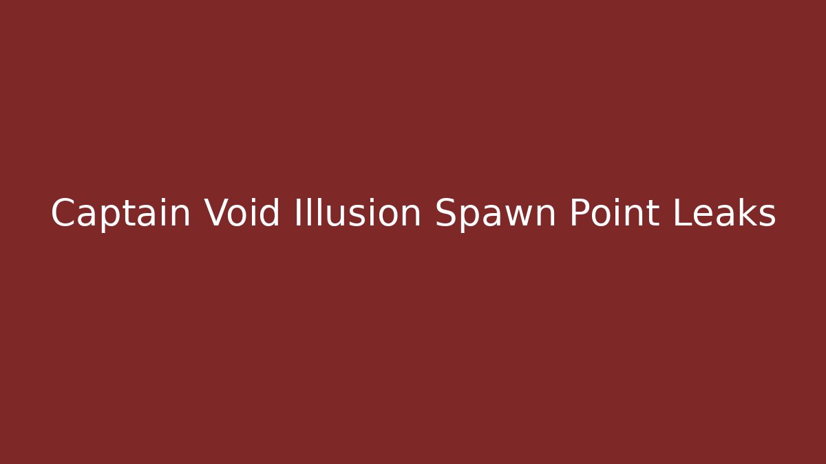 Captain Void Illusion Spawn Point Leaks - Método de Aprovação