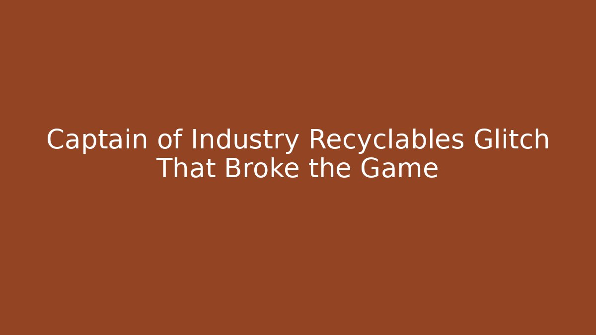 Captain of Industry Recyclables Glitch That Broke the Game - Método de Aprovação