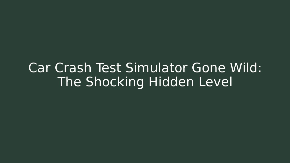 Car Crash Test Simulator Gone Wild: The Shocking Hidden Level