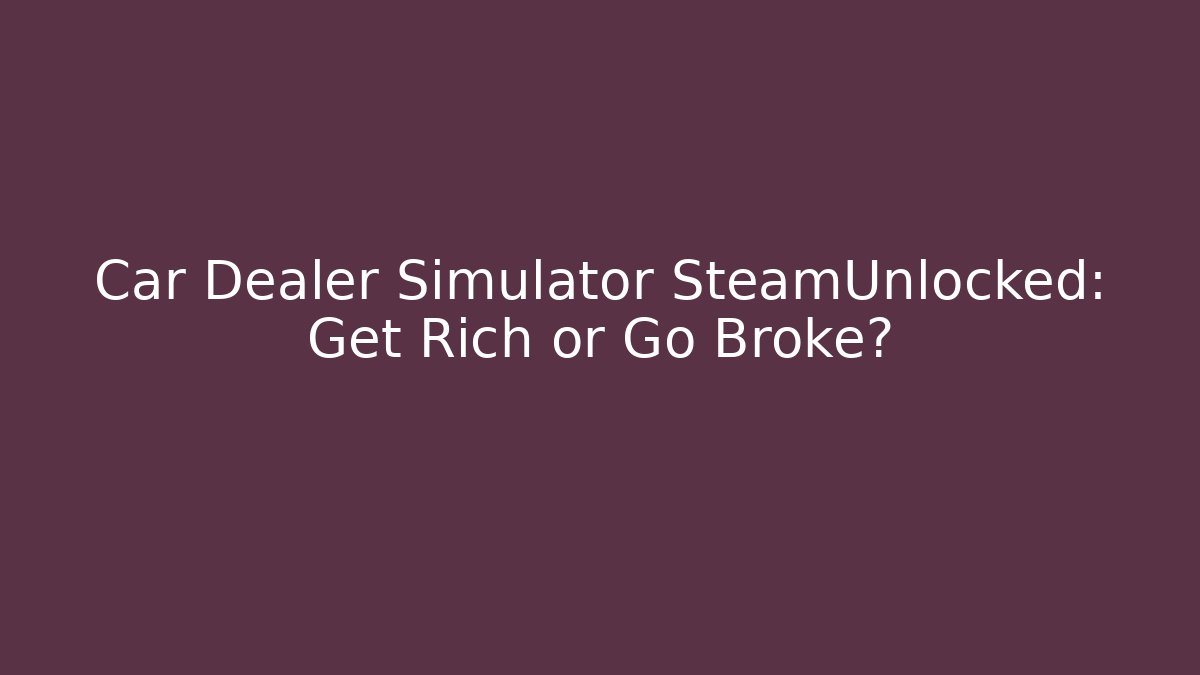 Car Dealer Simulator SteamUnlocked: Get Rich or Go Broke?