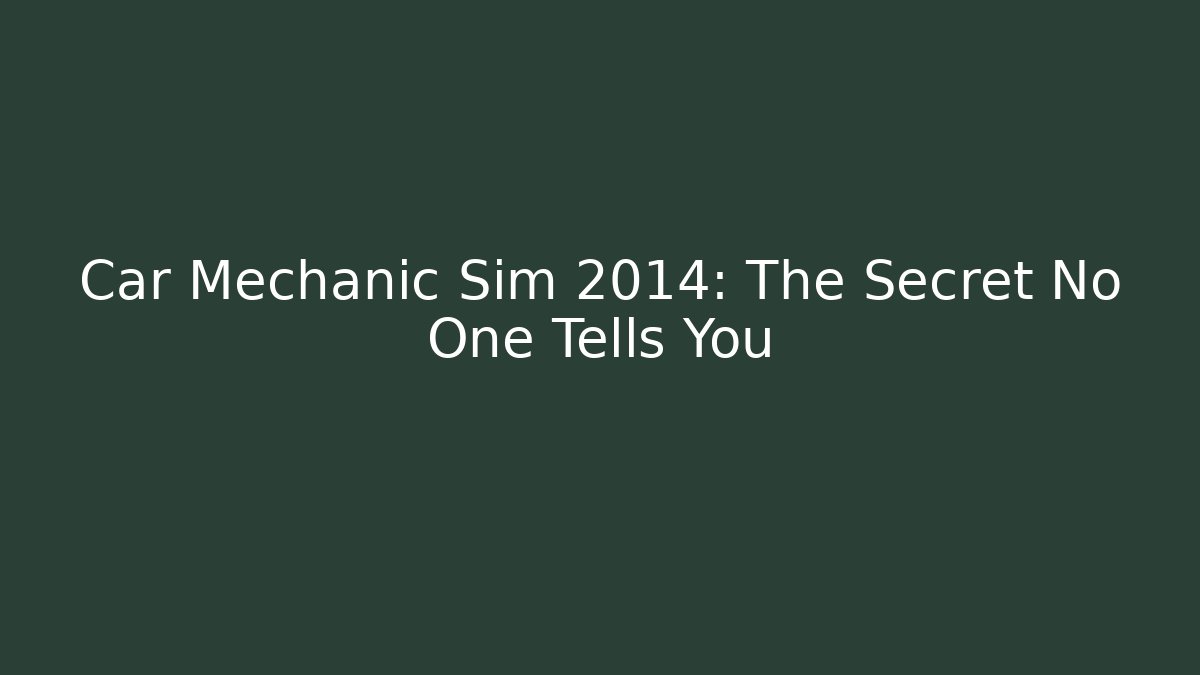 Car Mechanic Sim 2014: The Secret No One Tells You