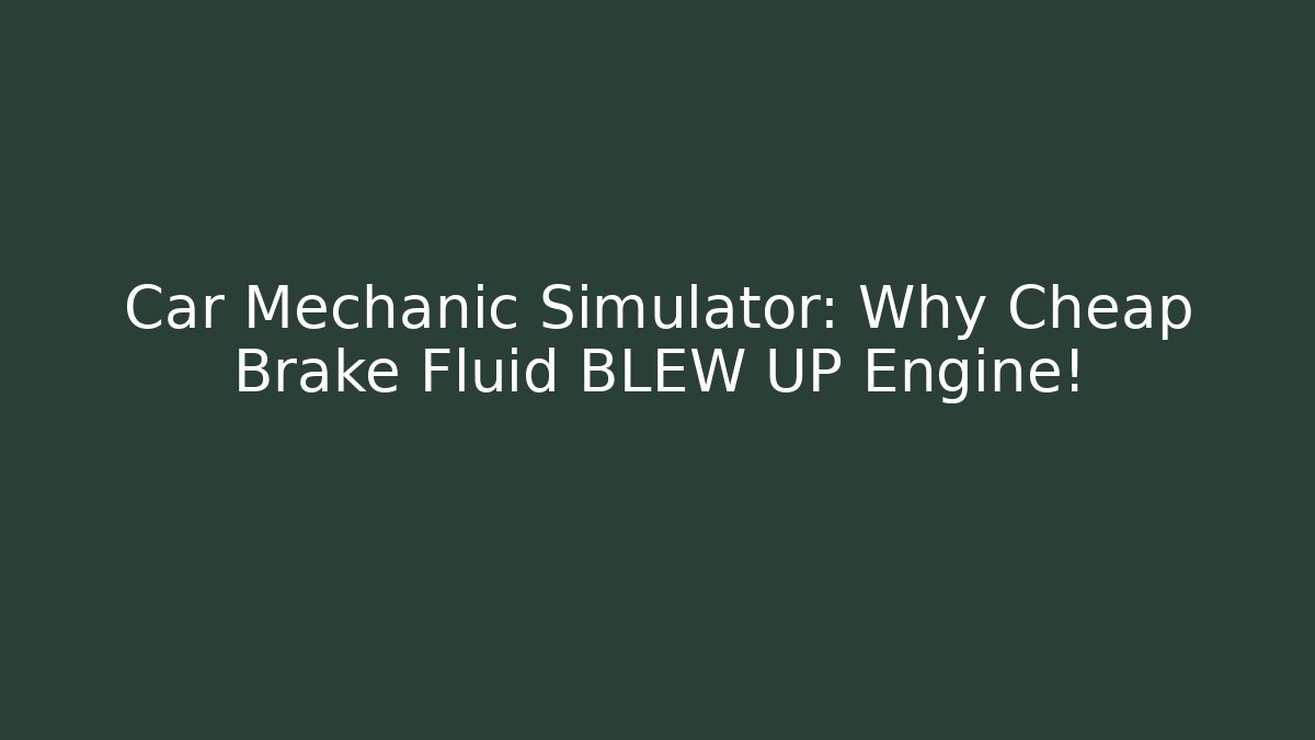 Car Mechanic Simulator: Why Cheap Brake Fluid BLEW UP Engine!