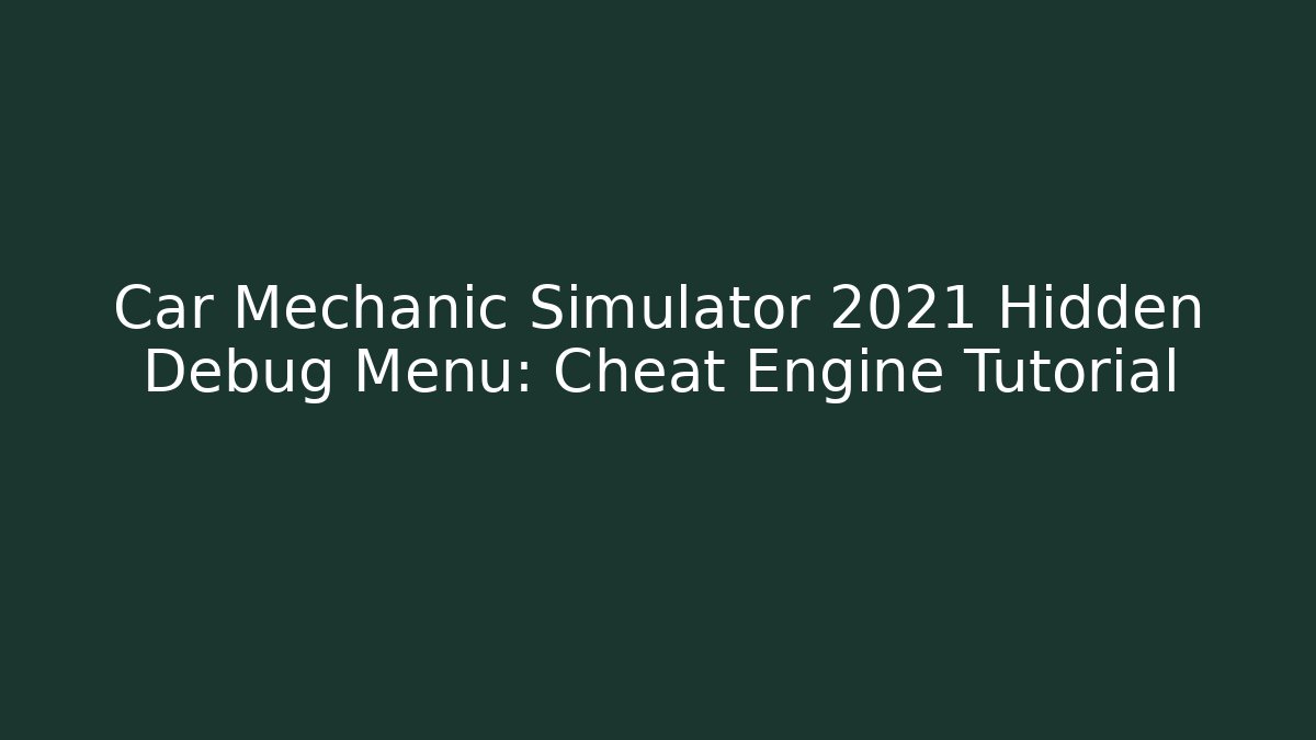 Car Mechanic Simulator 2021 Hidden Debug Menu: Cheat Engine Tutorial
