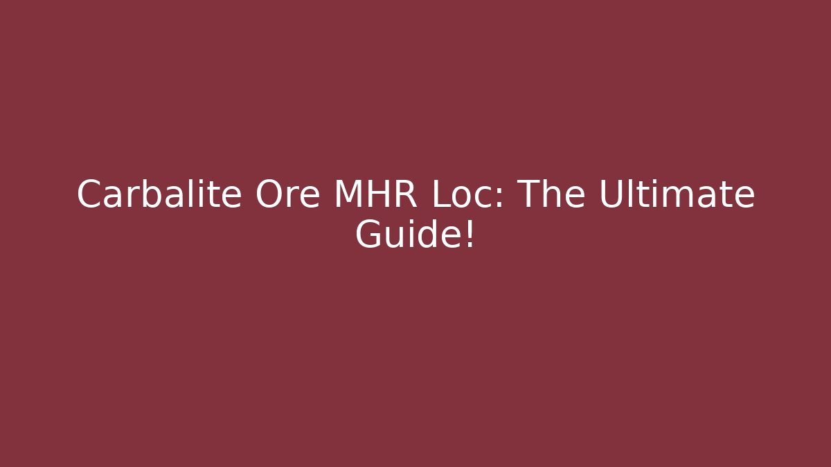 Carbalite Ore MHR Loc: The Ultimate Guide!
