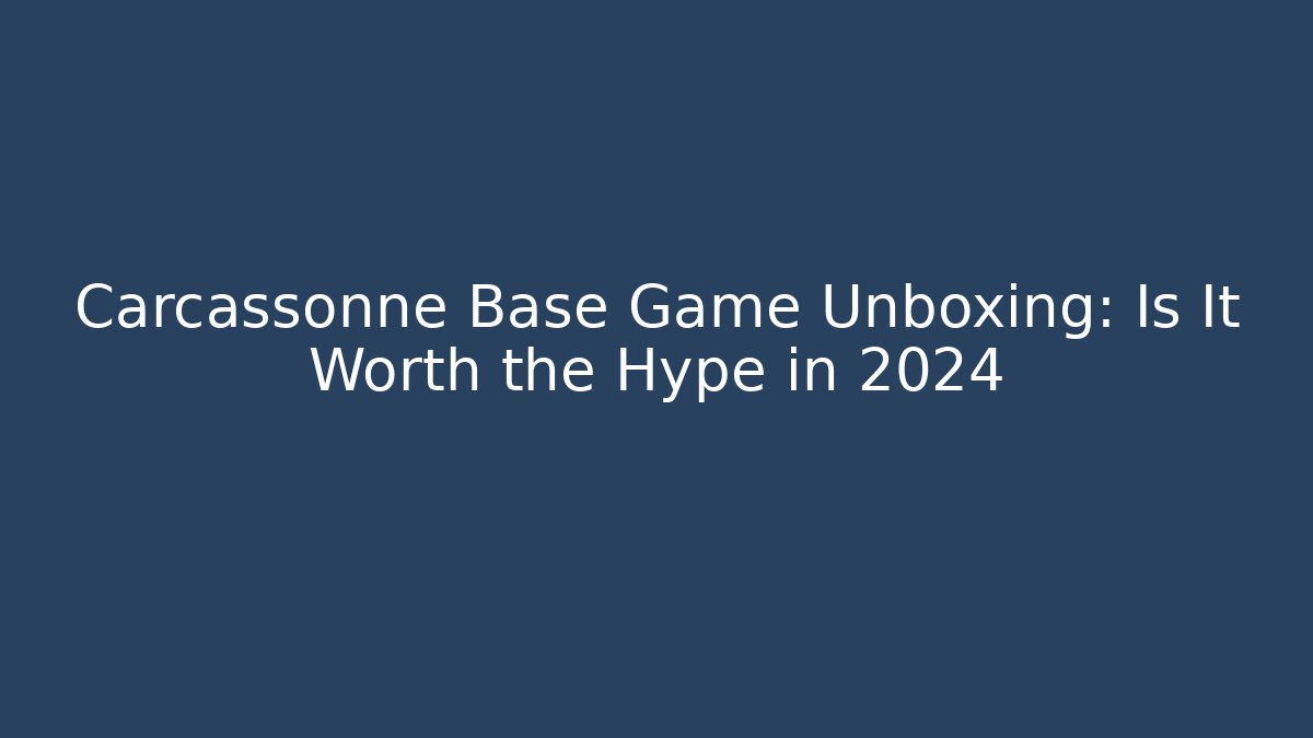 Carcassonne Base Game Unboxing: Is It Worth the Hype in 2024
