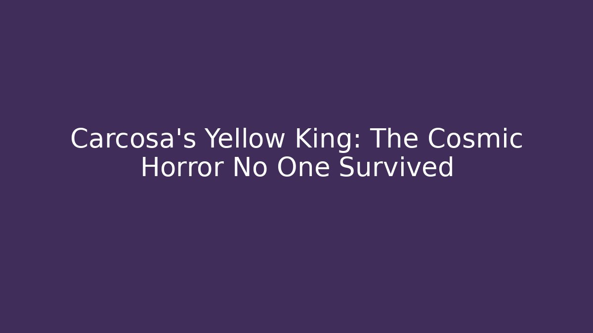 Carcosa's Yellow King: The Cosmic Horror No One Survived