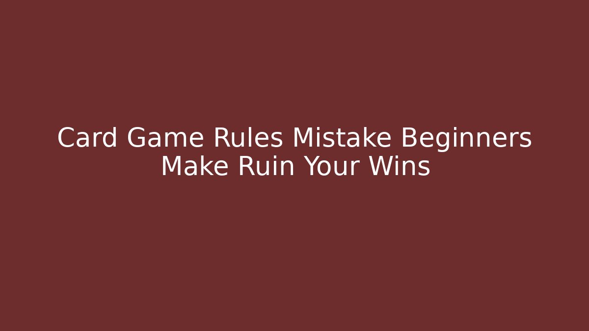 Card Game Rules Mistake Beginners Make Ruin Your Wins
