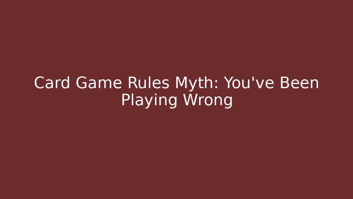 Card Game Rules Myth: You've Been Playing Wrong