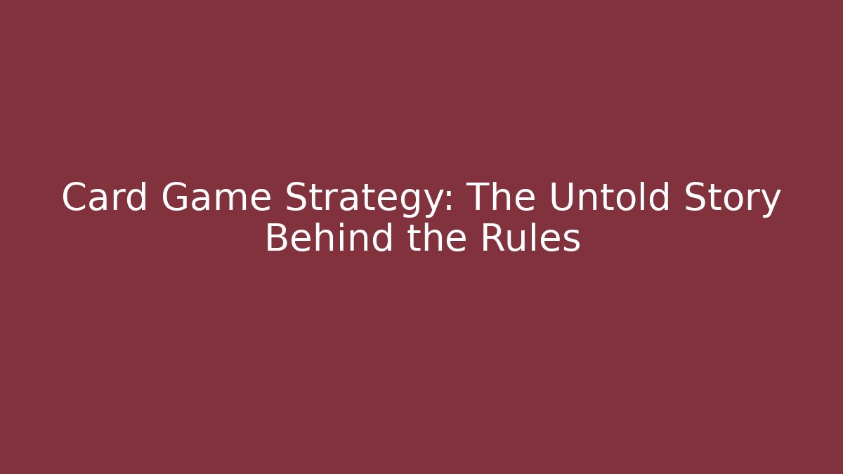Card Game Strategy: The Untold Story Behind the Rules