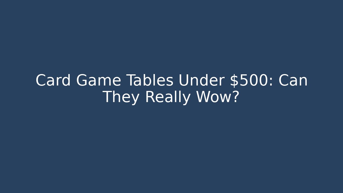 Card Game Tables Under $500: Can They Really Wow?