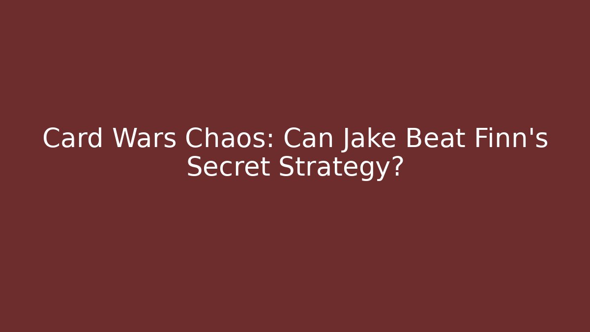 Card Wars Chaos: Can Jake Beat Finn's Secret Strategy?