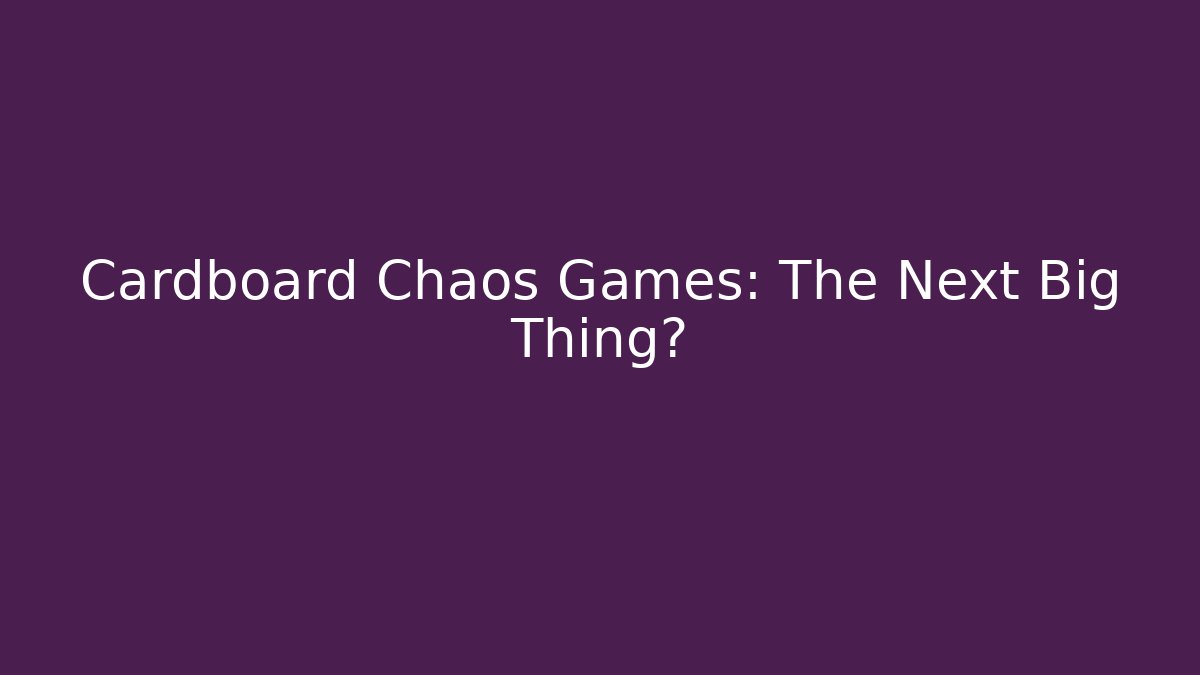 Cardboard Chaos Games: The Next Big Thing?