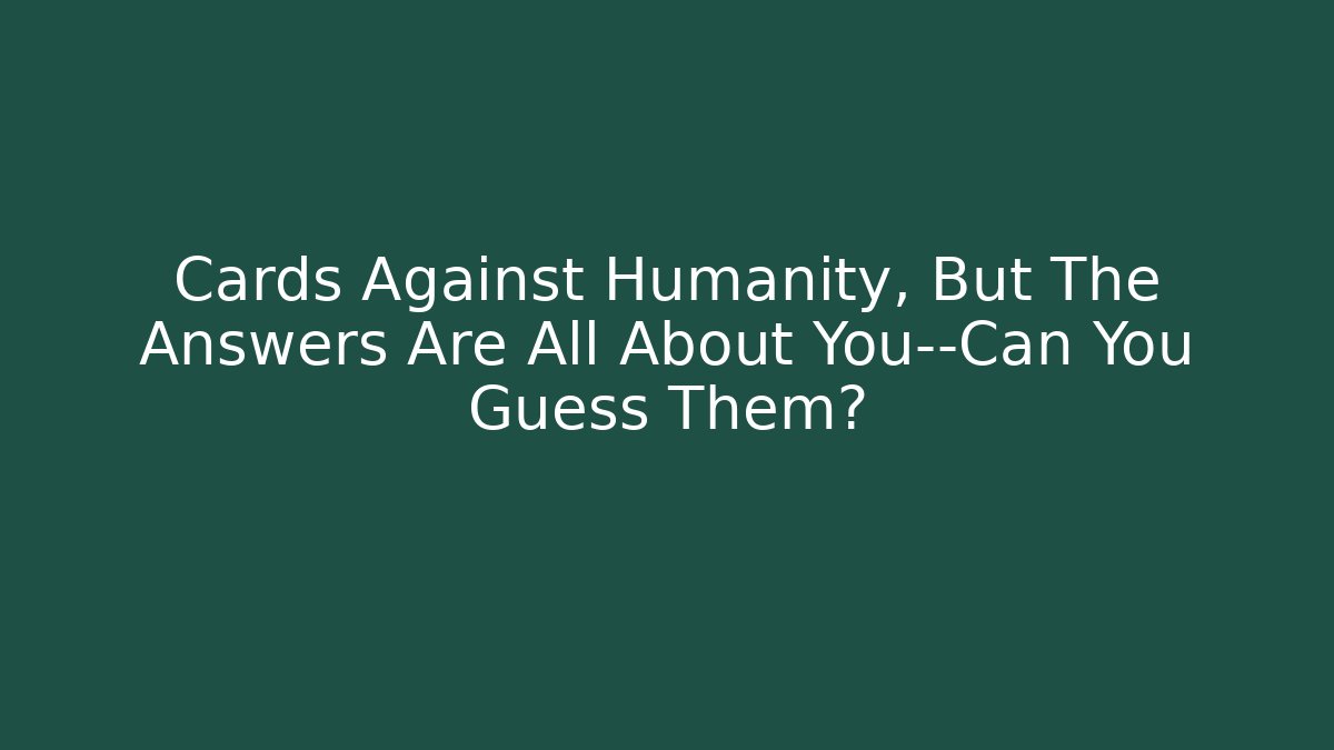 Cards Against Humanity, But The Answers Are All About You—Can You Guess Them?