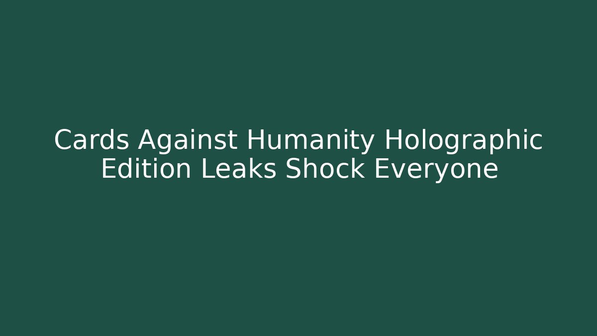 Cards Against Humanity Holographic Edition Leaks Shock Everyone