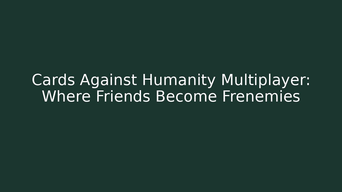 Cards Against Humanity Multiplayer: Where Friends Become Frenemies