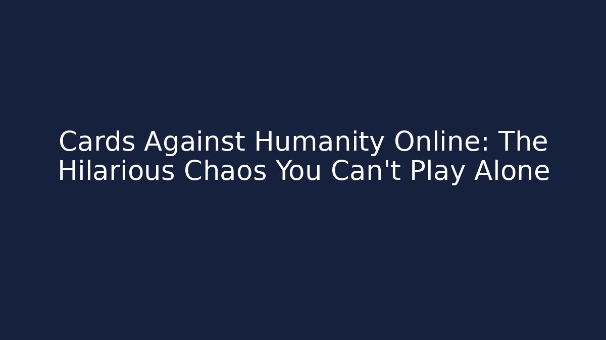 Cards Against Humanity Online: The Hilarious Chaos You Can't Play Alone