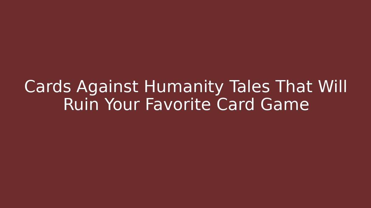 Cards Against Humanity Tales That Will Ruin Your Favorite Card Game - Método de Aprovação
