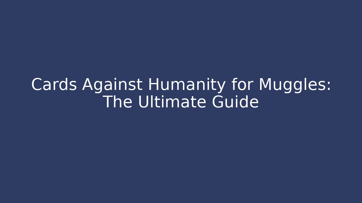 Cards Against Humanity for Muggles: The Ultimate Guide