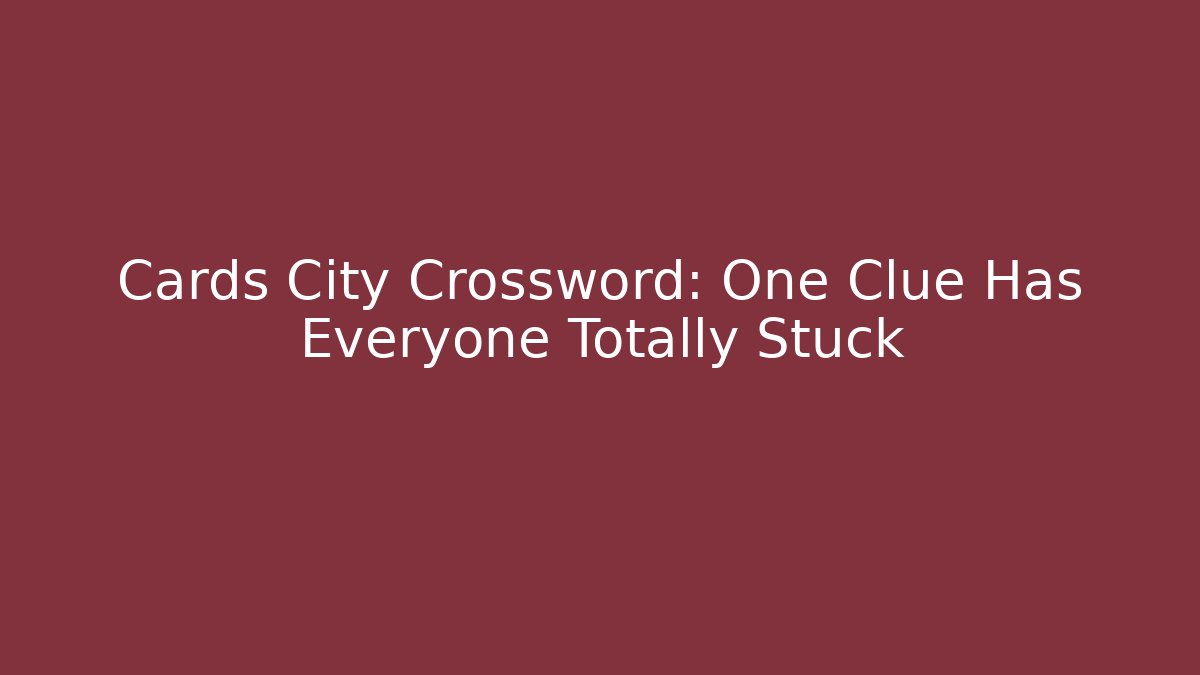 Cards City Crossword: One Clue Has Everyone Totally Stuck