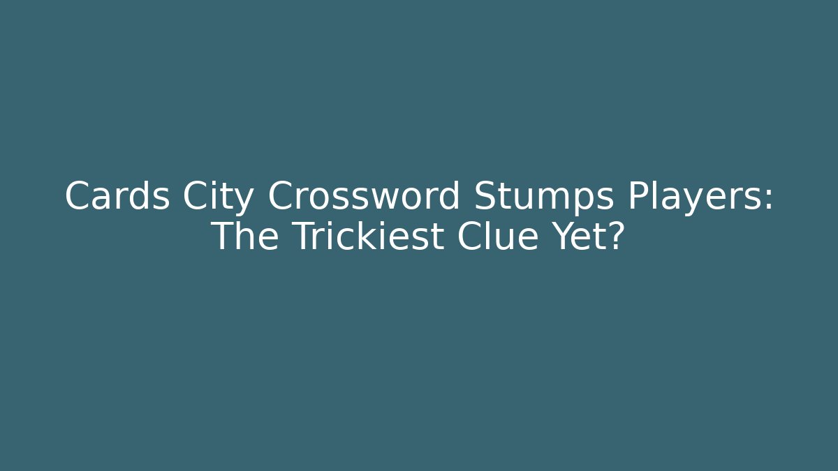 Cards City Crossword Stumps Players: The Trickiest Clue Yet?