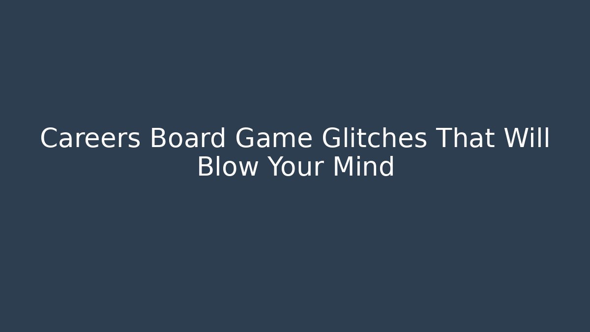 Careers Board Game Glitches That Will Blow Your Mind