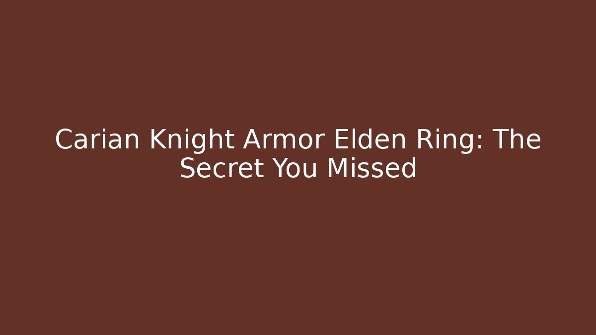 Carian Knight Armor Elden Ring: The Secret You Missed