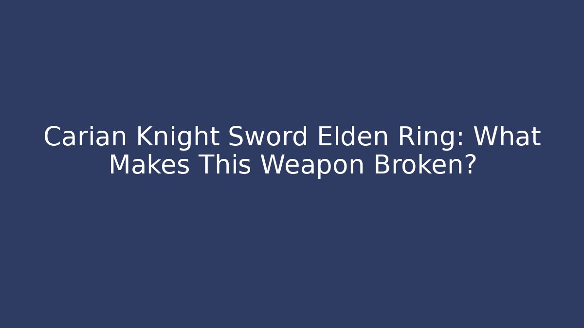 Carian Knight Sword Elden Ring: What Makes This Weapon Broken?