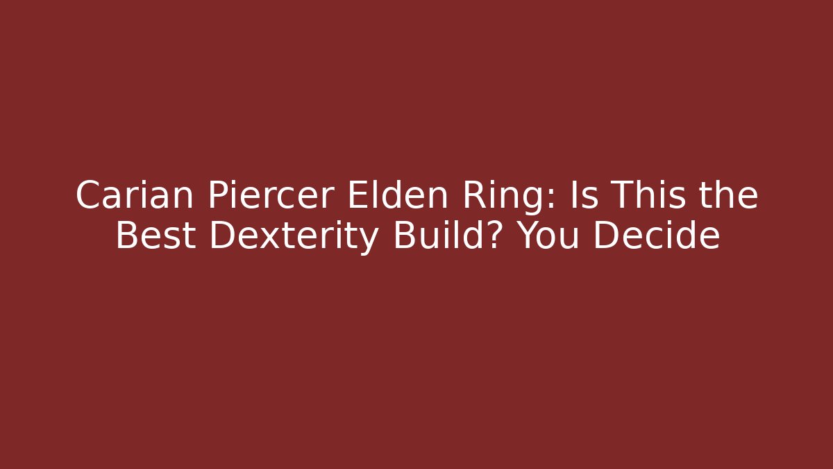 Carian Piercer Elden Ring: Is This the Best Dexterity Build? You Decide