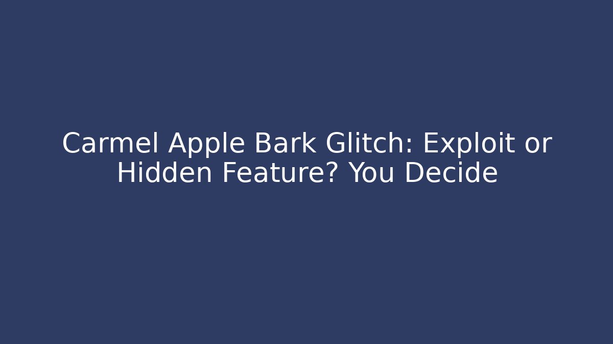 Carmel Apple Bark Glitch: Exploit or Hidden Feature? You Decide