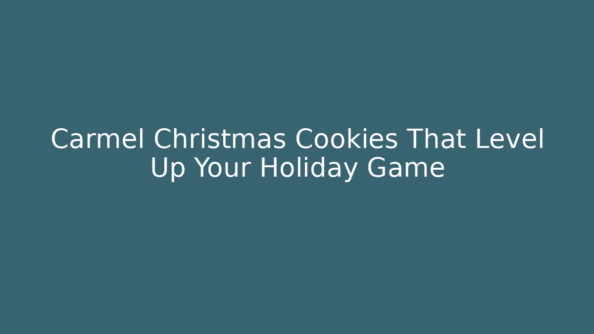 Carmel Christmas Cookies That Level Up Your Holiday Game