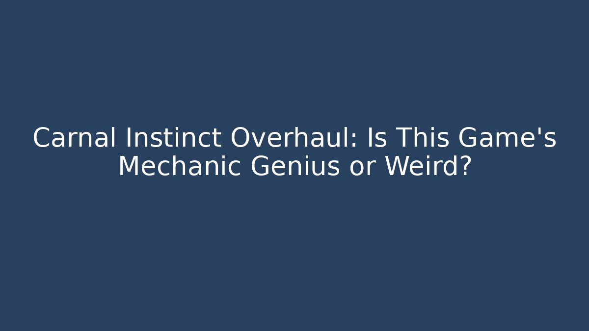 Carnal Instinct Overhaul: Is This Game's Mechanic Genius or Weird?