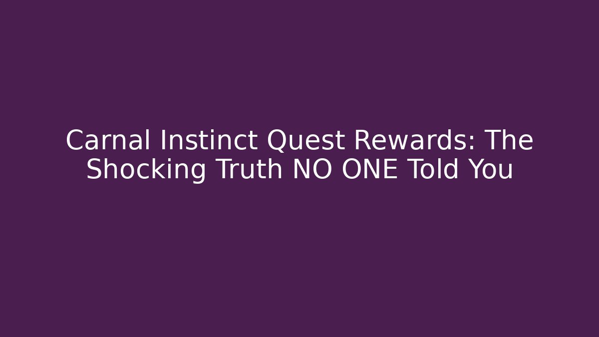 Carnal Instinct Quest Rewards: The Shocking Truth NO ONE Told You