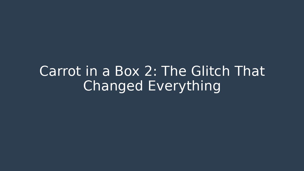 Carrot in a Box 2: The Glitch That Changed Everything