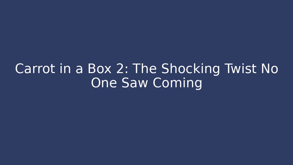 Carrot in a Box 2: The Shocking Twist No One Saw Coming