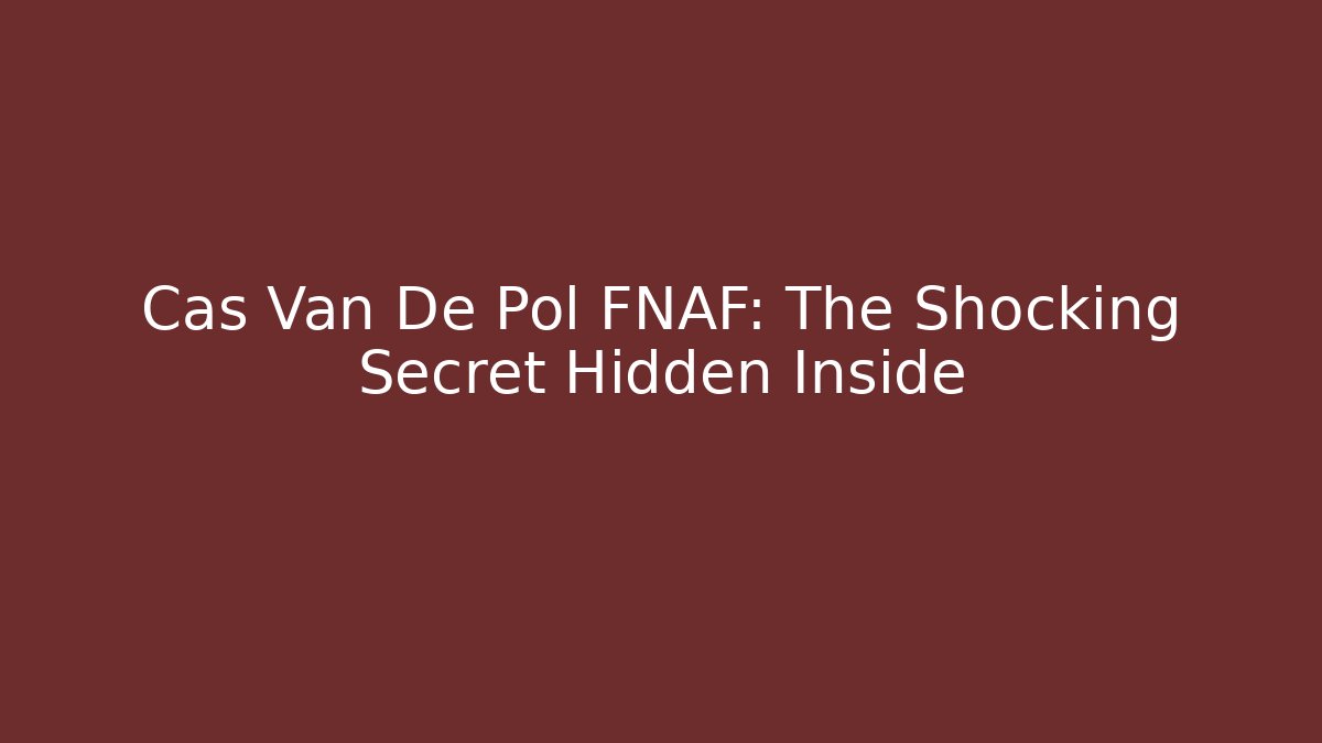 Cas Van De Pol FNAF: The Shocking Secret Hidden Inside