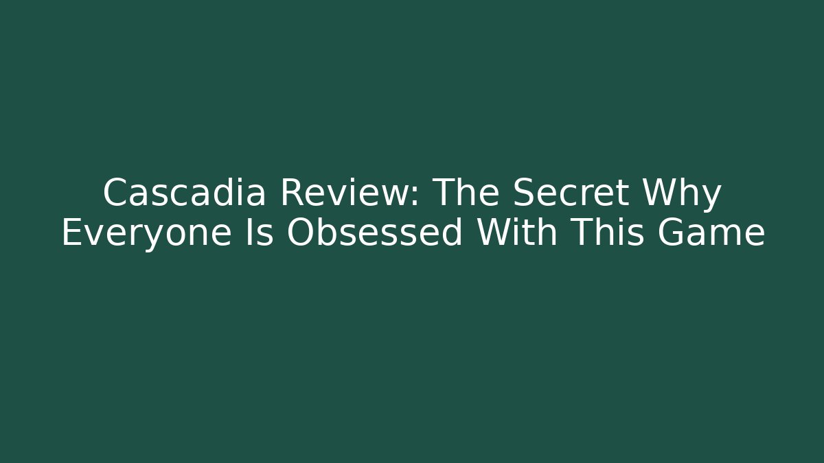 Cascadia Review: The Secret Why Everyone Is Obsessed With This Game
