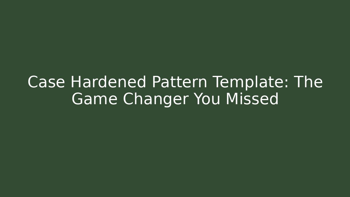 Case Hardened Pattern Template: The Game Changer You Missed