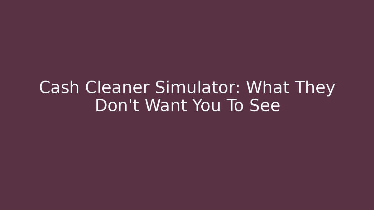 Cash Cleaner Simulator: What They Don't Want You To See