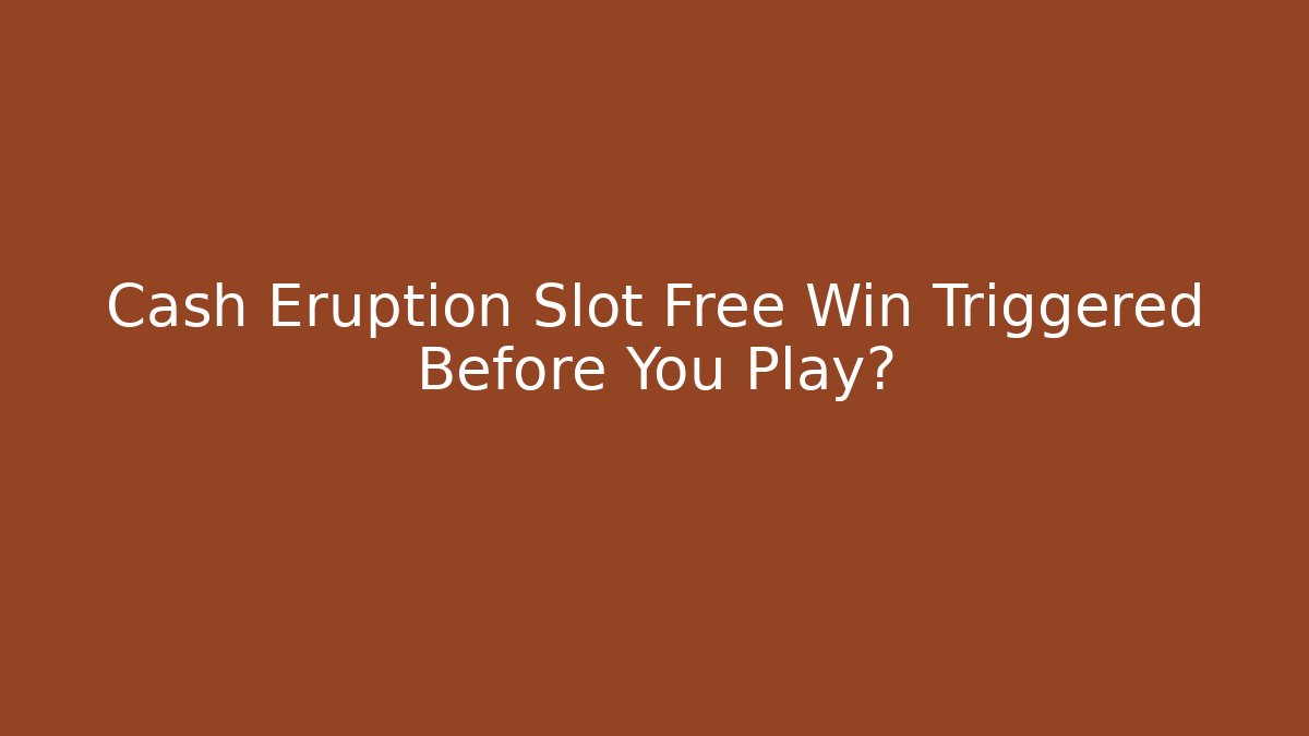 Cash Eruption Slot Free Win Triggered Before You Play?