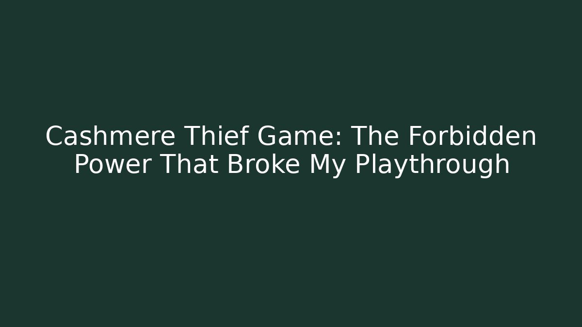 Cashmere Thief Game: The Forbidden Power That Broke My Playthrough