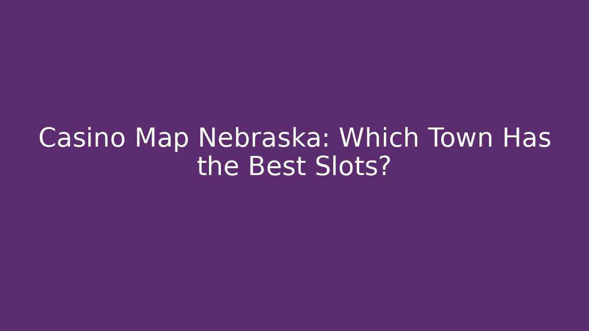 Casino Map Nebraska: Which Town Has the Best Slots?