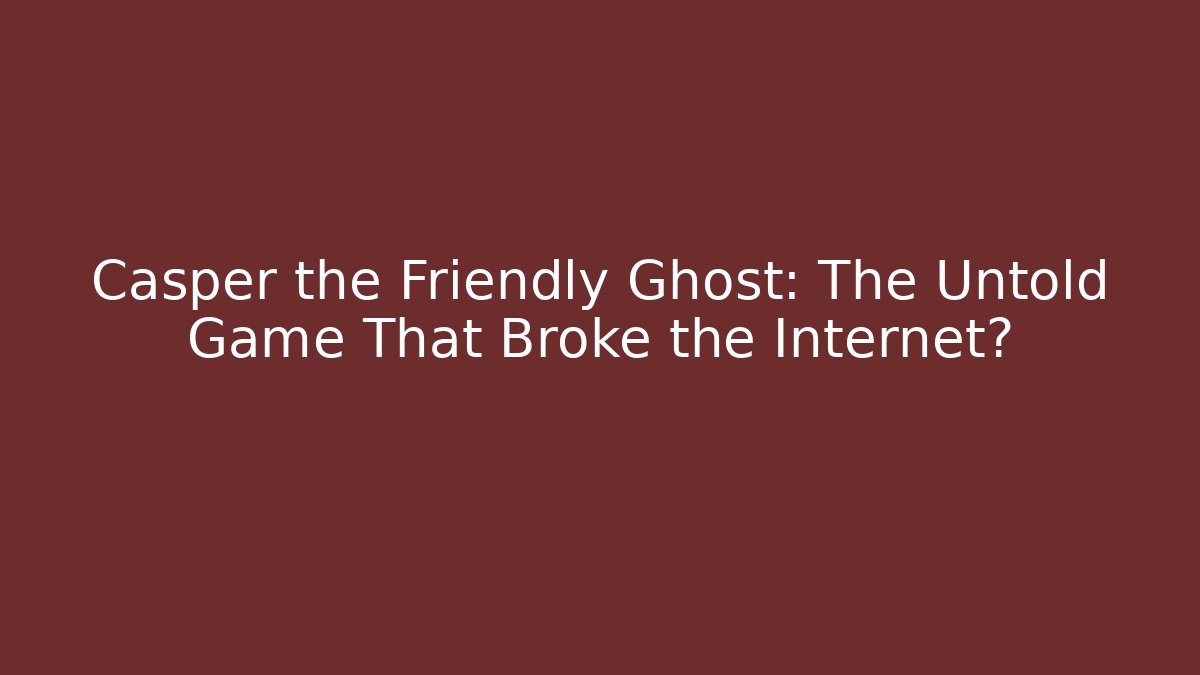 Casper the Friendly Ghost: The Untold Game That Broke the Internet?